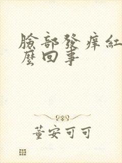 脸部发痒红是怎么回事