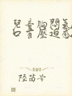 儿童胸闷气短胸口有压迫感总想深呼吸