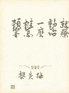 颈椎一动就嘎嘎响怎么治疗