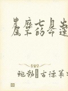 农历七月出生的属羊的命运如何