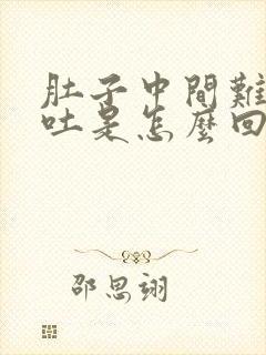 肚子中间难受想吐是怎么回事