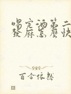 喝完酒第二天手发麻怎么快速缓解封面