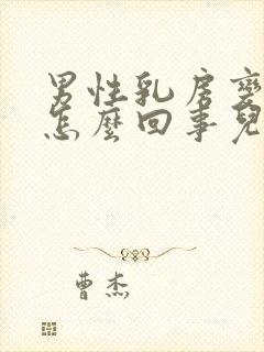 男性乳房变大是怎么回事儿