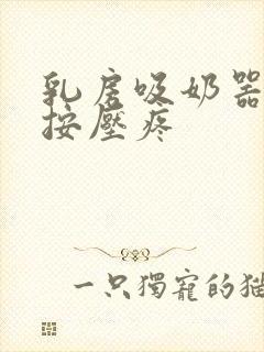 乳房吸奶器吸后按压疼