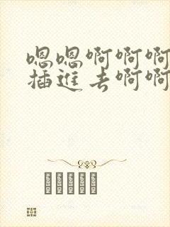 嗯嗯啊啊啊用力插进去啊啊啊