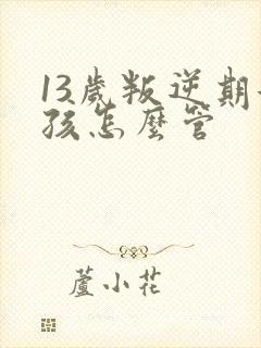 13岁叛逆期女孩怎么管