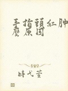 手指头红肿是什么原因