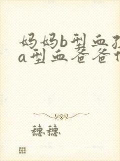 妈妈b型血孩子a型血爸爸什么血型