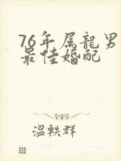 76年属龙男的最佳婚配