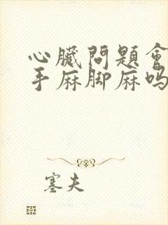 心脏问题会导致手麻脚麻吗