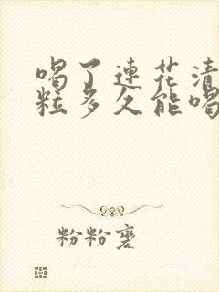 喝了连花清瘟颗粒多久能喝酒