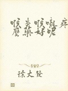 喉炎喉咙疼吃什么药好呢