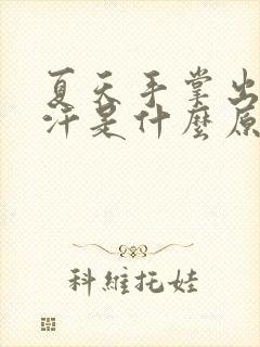 夏天手掌出很多汗是什么原因引起的封面