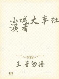 小城大事杜涛扮演者