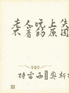 老人晚上失眠睡不着的原因