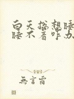 白天总想睡晚上睡不着咋办