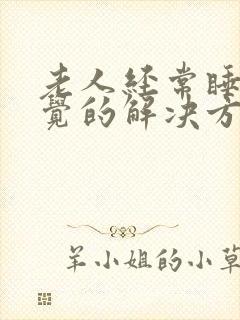 老人经常睡不着觉的解决方法是什么?