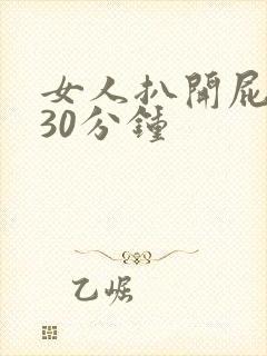 女人扒开屁股爽30分钟