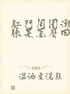 肛门周围潮湿坠胀是怎么回事封面