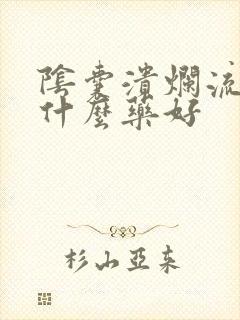 阴囊溃烂流脓用什么药好