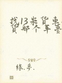 找13米货车拉货哪个平台好封面