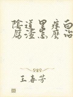 阴道里痒白色豆腐渣怎么治疗