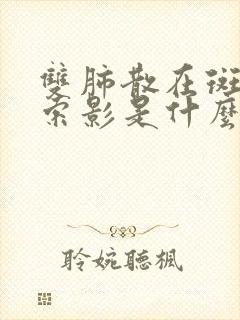 双肺散在斑片条索影是什么意思