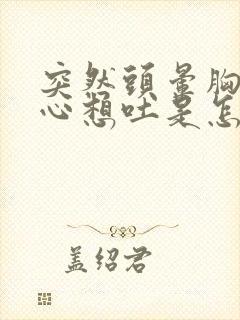 突然头晕胸闷恶心想吐是怎么回事封面