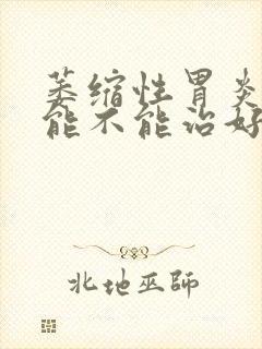 萎缩性胃炎c1能不能治好