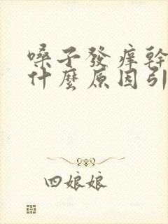 嗓子发痒干咳是什么原因引起的