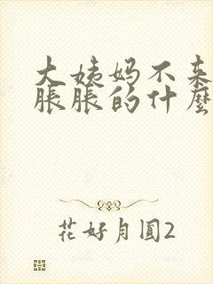 大姨妈不来肚子胀胀的什么情况