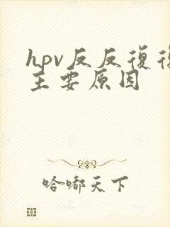 hpv反反复复主要原因