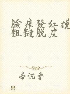 脸痒发红摸起来粗糙脱皮