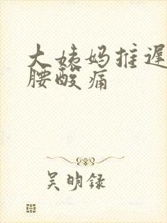 大姨妈推迟7天腰酸痛