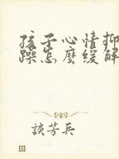 孩子心情抑郁烦躁怎么缓解封面