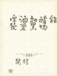 啤酒加醋能使头发变黑吗