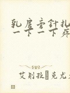 乳房旁针扎一样一下一下疼为什么