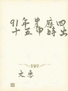 91年农历四月十五申时出生女命运