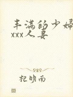 丰满的少妇xxxxx人妻