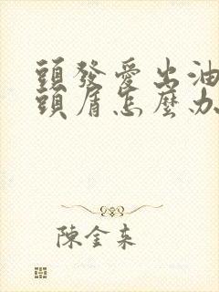 头发爱出油还有头屑怎么办封面