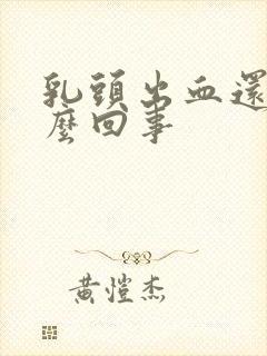 乳头出血还疼怎么回事