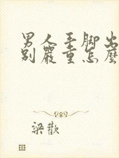 男人手脚出汗特别严重怎么办