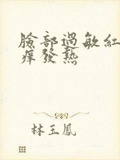 脸部过敏红肿瘙痒发热