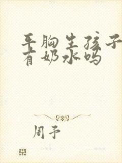 平胸生孩子了会有奶水吗