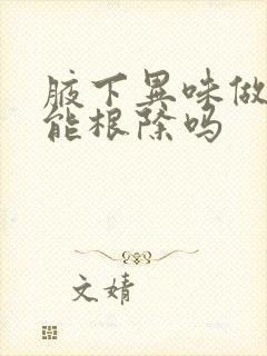 腋下异味做手术能根除吗