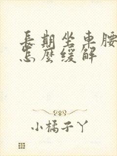 长期坐车腰酸痛怎么缓解