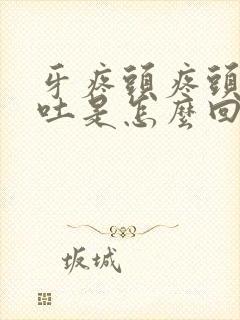 牙疼头疼头晕想吐是怎么回事呀