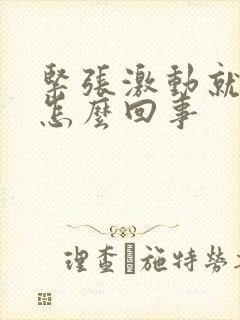 紧张激动就手抖怎么回事