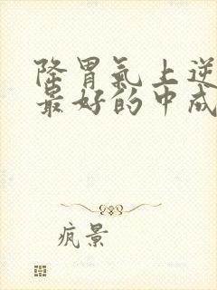 降胃气上逆效果最好的中成药