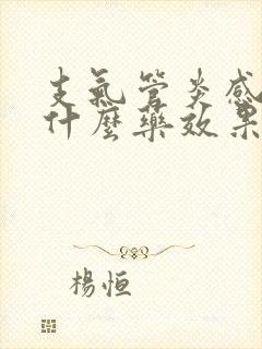 支气管炎感染吃什么药效果最好